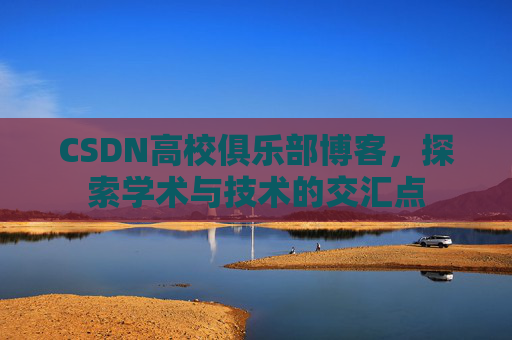 CSDN高校俱乐部博客，探索学术与技术的交汇点